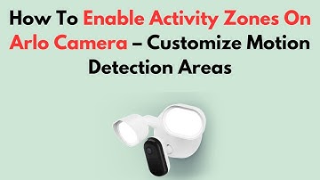 How To Enable Activity Zones On Arlo Camera – Customize Motion Detection Areas
