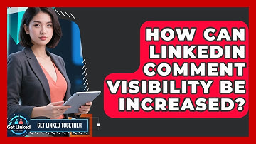 How Can LinkedIn Comment Visibility Be Increased? - Get Linked Together