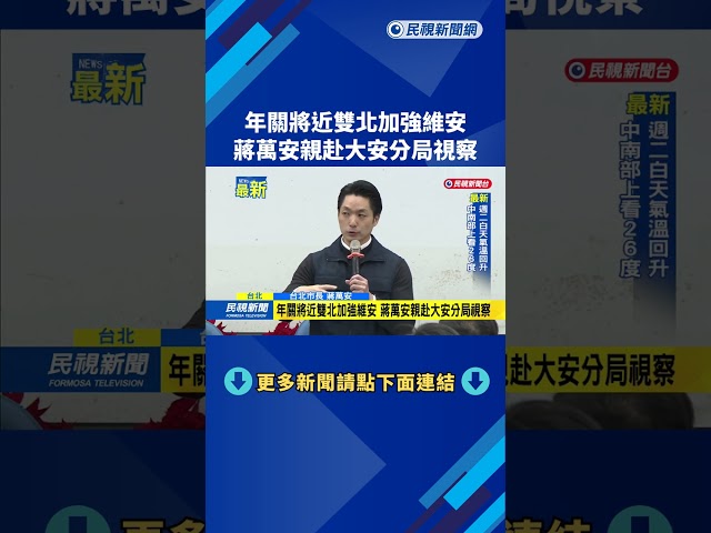 年關將近雙北加強維安　蔣萬安親赴大安分局視察－民視新聞