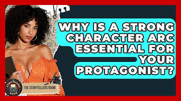 Why Is A Strong Character Arc Essential For Your Protagonist? - The Storytellers Room