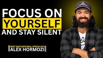 FOCUS ON YOURSELF AND STAY SILENT- WATCH HOW LIFE CHANGES | BEST MOTIVATIONAL SPEECH || ALEX HORMOZI