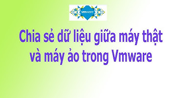 Share thư mục, chia sẻ dữ liệu giữa máy thật và máy ảo trong VMware Workstation