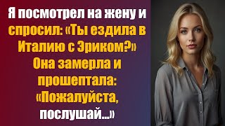 видео: Я посмотрел на жену и спросил: «Ты ездила в Италию с Эриком?» Она замерла и прошептала: «Пожалуйста, картинка: Я посмотрел на жену и спросил: «Ты ездила в Италию с Эриком?» Она замерла и прошептала: «Пожалуйста,