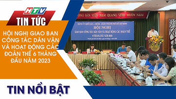 HỘI NGHỊ GIAO BAN CÔNG TÁC DÂN VẬN VÀ HOẠT ĐỘNG CÁC ĐOÀN THỂ 6 THÁNG ĐẦU NĂM 2023