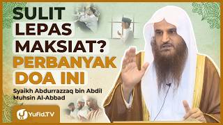 Sulit Lepas dari Maksiat? Jangan Tinggalkan Doa Ini - Syaikh Abdurrazzaq bin Abdil Muhsin Al-Abbad