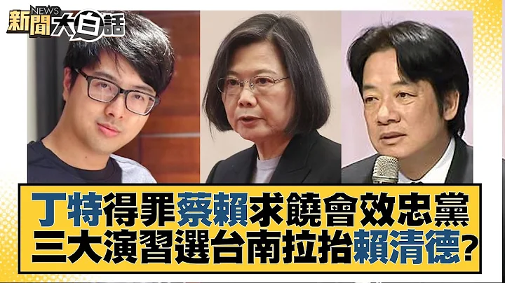 丁特得罪蔡赖求饶会效忠党 三大演习选台南拉抬赖清德？ 新闻大白话@tvbstalk 20230725 - 天天要闻