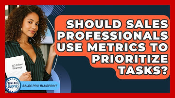 Should Sales Professionals Use Metrics To Prioritize Tasks? - Sales Pro Blueprint