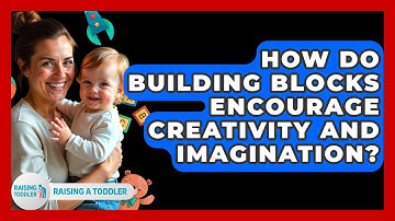 How Do Building Blocks Encourage Creativity And Imagination? - Raising A Toddler