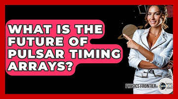 What Is The Future Of Pulsar Timing Arrays? - Physics Frontier