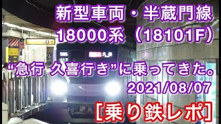 ［祝・デビュー！！］半蔵門線18000系（18101F） “急行 久喜行き”に乗ってきた。 2021/08/07