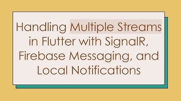 Handling Multiple Streams in Flutter with SignalR, Firebase Messaging, and Local Notifications