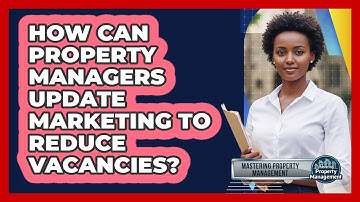 How Can Property Managers Update Marketing To Reduce Vacancies? - Mastering Property Management