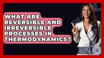 What Are Reversible And Irreversible Processes In Thermodynamics? - Science Through Time