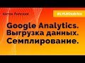 Антон Липский. Google Analytics. Выгрузка данных. Семплирование.