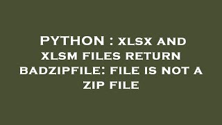 PYTHON : xlsx and xlsm files return badzipfile: file is not a zip file
