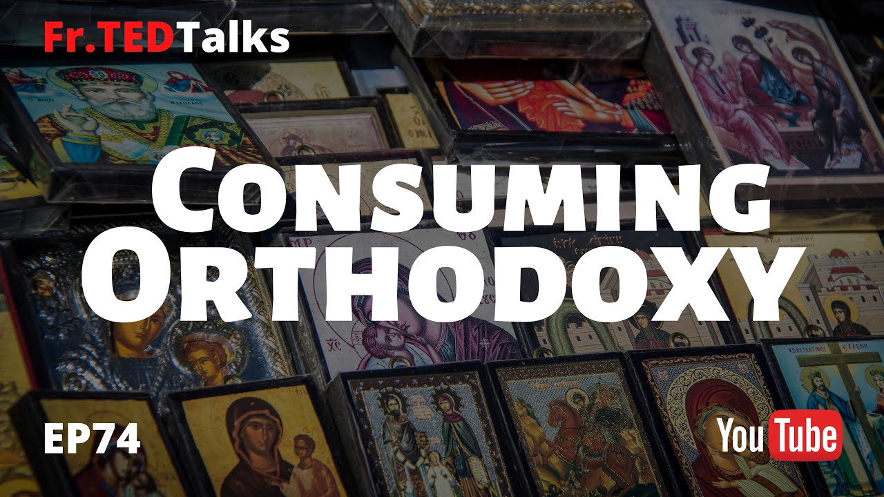Fr.TEDTalks EP74 - Consuming Orthodoxy