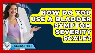 How Do You Use A Bladder Symptom Severity Scale? - Bladder Health Support