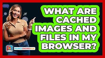 What Are Cached Images And Files In My Browser?