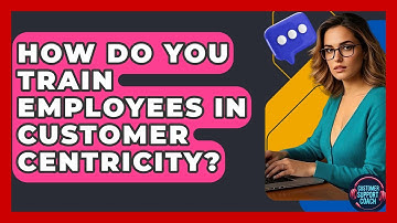How Do You Train Employees In Customer Centricity? - Customer Support Coach