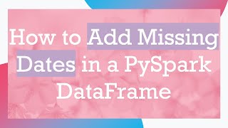 How to Add Missing Dates in a PySpark DataFrame