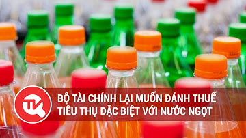 Bộ Tài chính đề xuất áp thuế tiêu thụ đặc biệt với đồ uống có đường | Truyền hình Quốc Hội Việt Nam