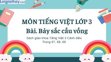 Bài: Bảy sắc cầu vồng trang 67, 68, 69 SGK Tiếng Việt 3 tập 1 Cánh diều
