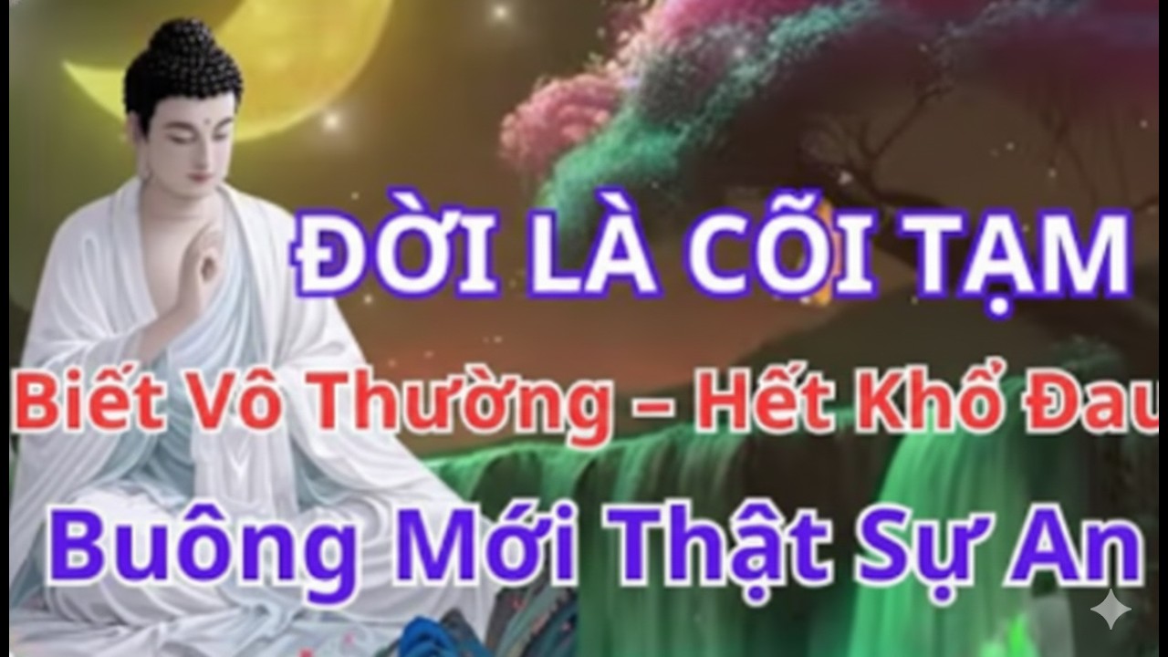 Phật Dạy: Đời Là Cõi Tạm – Biết Vô Thường Mới Hết Khổ, Buông Bỏ Mới An Lạc | Hành Trình Thức Tỉnh