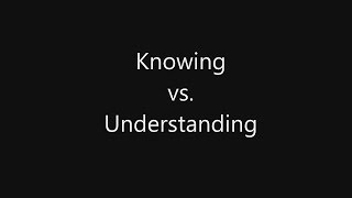 Knowing versus Understanding.