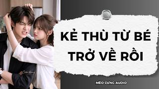 [Truyện Audio] Kẻ Thù Từ Bé Trở Về Rồi | Mèo Cưng Audio