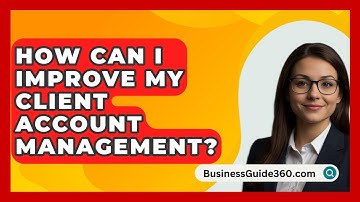 How Can I Improve My Client Account Management? - BusinessGuide360.com