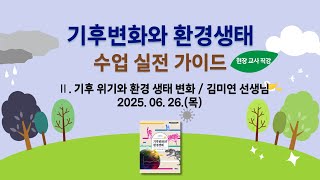 기후변화와 환경생태 수업 실전 가이드 현장 교사 직강 온라인 교원 연수_3회차 (2025.06.26)