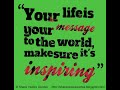 Your life is your message to the world. Make sure it's inspiring.