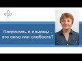 Попросить о помощи - это сила или слабость?