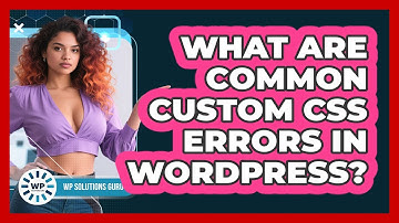 What Are Common Custom CSS Errors In WordPress?