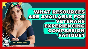 What Resources Are Available For Veterans Experiencing Compassion Fatigue? - PTSD Support Channel