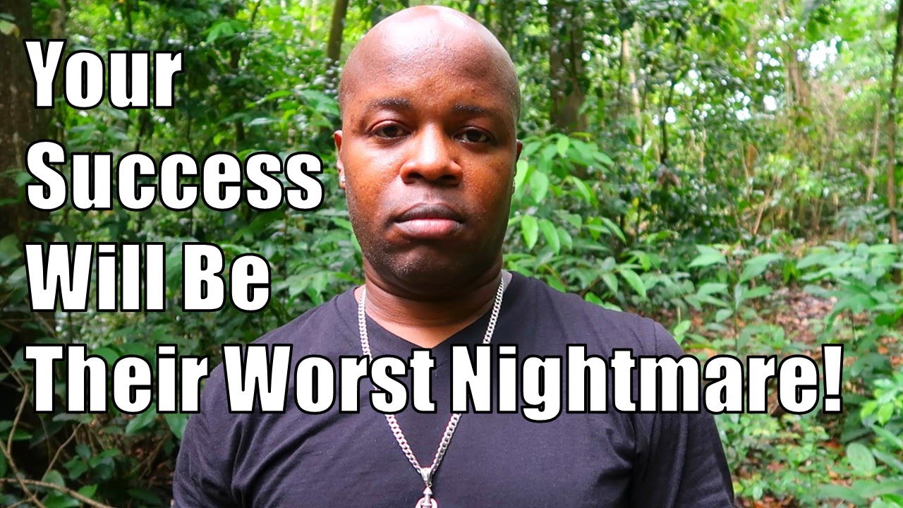 Your Success Will Be Their Worst Nightmare!