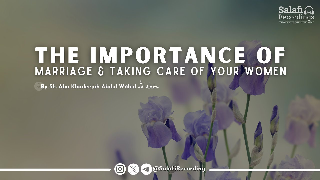 The importance of marriage & taking care of your women - By Sh. Abu Khadeejah Abdul-Wāhid حفظه الله