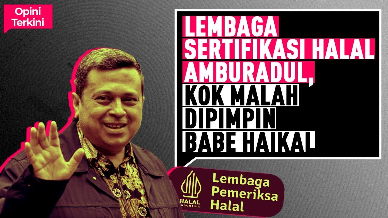 LEMBAGA SERTIFIKASI HALAL AMBURADUL, KOK MALAH DIPIMPIN BABE HAIKAL I Opini Terkini