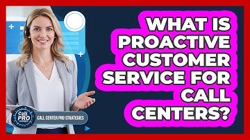 What Is Proactive Customer Service For Call Centers?