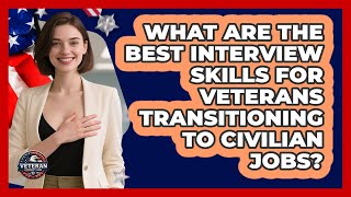 What Are The Best Interview Skills For Veterans Transitioning To Civilian Jobs?