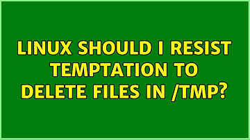 Linux: Should I resist temptation to delete files in /tmp? (2 Solutions!!)