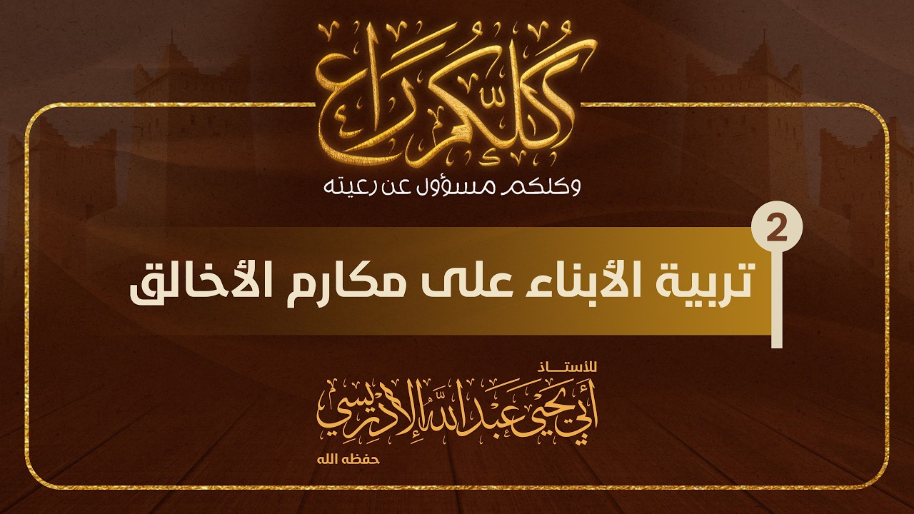 المحاضرة الثانية: تربية الأبناء على مكارم الأخلاق للشيخ أبي يحيى عبد الله الإدريسي حفظه الله