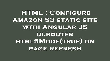 HTML : Configure Amazon S3 static site with Angular JS ui.router html5Mode(true) on page refresh