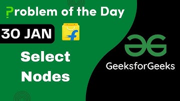 30 Jan || Select Nodes || Complete Explanation || C++ || GFG - Problem of the day || POTD