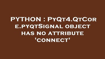 PYTHON : PyQt4.QtCore.pyqtSignal object has no attribute 