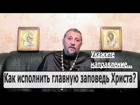 КАК ИСПОЛНИТЬ ГЛАВНУЮ ЗАПОВЕДЬ ХРИСТА? Священник Игорь Сильченков.