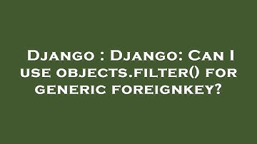 Django : Django: Can I use objects.filter() for generic foreignkey?