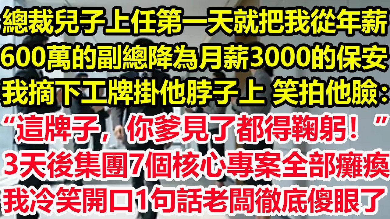 總裁兒子上任第一天就把我從年薪，600萬的副總降為月薪3000的保安，我摘下工牌掛他脖子上，笑拍他臉：“這牌子，你爹見了都得鞠躬！”3天後，集團7個核心專案全部癱瘓，我冷笑開口1句話老闆徹底傻眼了！