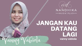 JANGAN KAU DATANG LAGI - VANNY VABIOLA (LIRIK) | Dipopulerkan VANNY VABIOLA