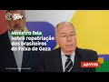 🔴 Ministro fala sobre repatriação dos brasileiros da Faixa de Gaza